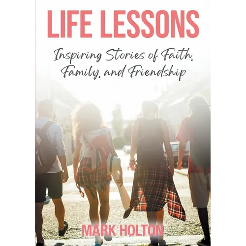 Life Lessons: Inspiring Stories of Faith, Family, and Friendship