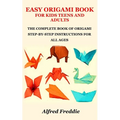 Easy Origami Book for Kids Teens and Adults: The Complete Book of Origami Step-By-Step Instructions for All Ages