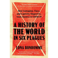 A History of the World in Six Plagues: How Contagion, Class, and Captivity Shaped Us, from Cholera to Covid-19