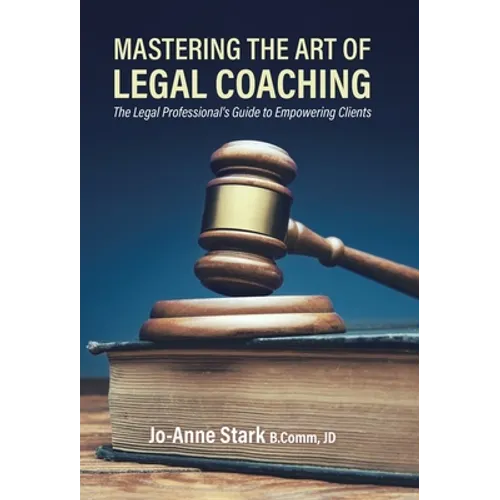 Mastering the Art of Legal Coaching: The Legal Professional's Guide to Empowering Clients