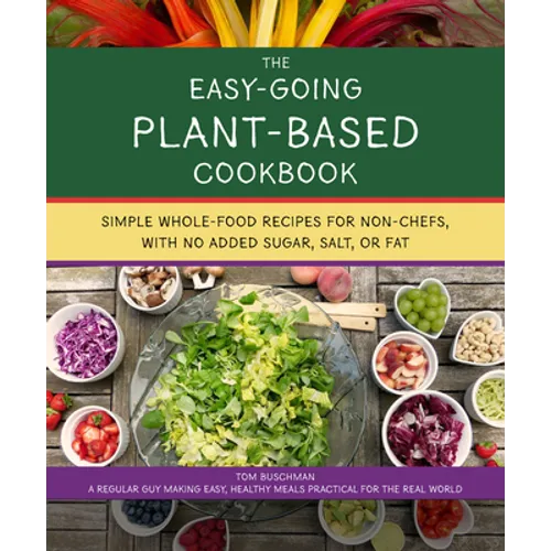 The Easy Going Vegan & Wfpb Cookbook: Whole-Food, Plant-Based Recipes with No Added Sugar, Salt, or Fat, for Working Stiffs and Non-Chefs