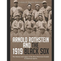 Arnold Rothstein and the 1919 Black Sox: The History and Legacy of the Most Notorious Scandal in American Sports