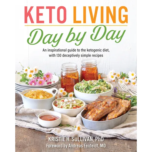 Keto Living Day by Day: An Inspirational Guide to the Ketogenic Diet, with 130 Deceptively Simple Recipes