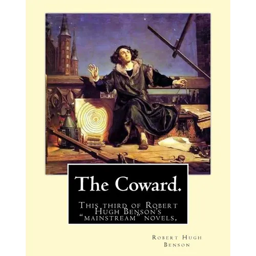 The Coward. By: Robert Hugh Benson: This third of Robert Hugh Benson's "mainstream" novels, The Coward, first published in 1912, may h