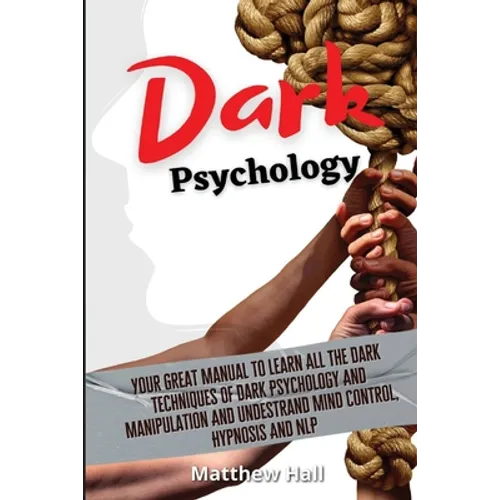 Dark Psychology: Your Great Manual To Learn All The Dark Techniques Of Dark Psychology And Manipulation And Understand Mind Control, Hypnosis And NLP