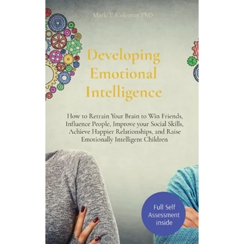 Developing Emotional Intelligence: How to Retrain Your Brain to Win Friends, Influence People, Improve your Social Skills, Achieve Happier Relationshi
