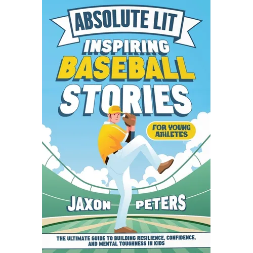 Absolute Lit: Inspiring Baseball Stories for Young Athletes: The Ultimate Guide to Building Resilience, Confidence and Mental Toughness In Kids