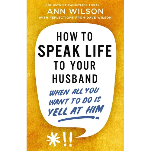 How to Speak Life to Your Husband: When All You Want to Do Is Yell at Him