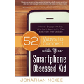 52 Ways to Connect with Your Smartphone Obsessed Kid: How to Engage with Kids Who Can't Seem to Pry Their Eyes from Their Devices!