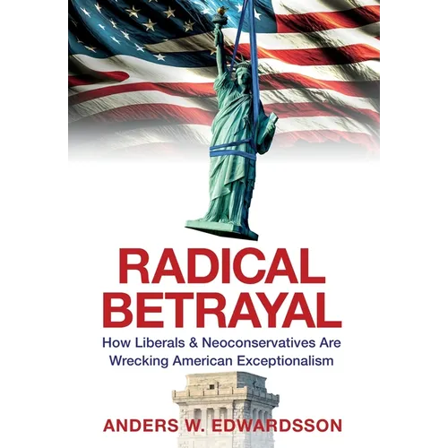 Radical Betrayal: How Liberals & Neoconservatives Are Wrecking American Exceptionalism