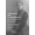 Temperance and Cosmopolitanism: African American Reformers in the Atlantic World