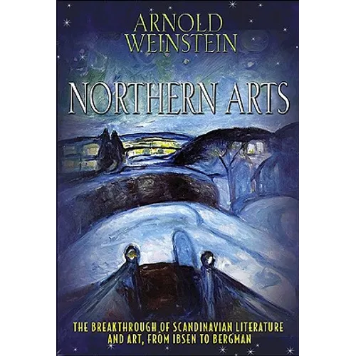 Northern Arts: The Breakthrough of Scandinavian Literature and Art from Ibsen to Bergman