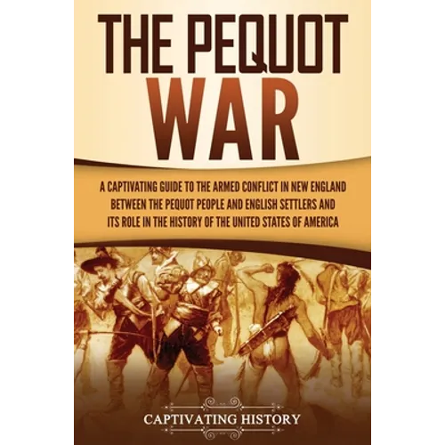 The Pequot War: A Captivating Guide to the Armed Conflict in New England between the Pequot People and English Settlers and Its Role in the History of