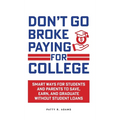 Don't Go Broke Paying for College: Smart Ways for Students and Parents to Save, Earn, and Graduate without Student Loans