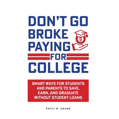 Don't Go Broke Paying for College: Smart Ways for Students and Parents to Save, Earn, and Graduate without Student Loans