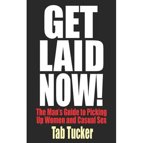 Get Laid Now! The Man's Guide to Picking Up Women and Casual Sex