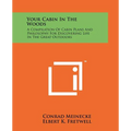 Your Cabin In The Woods: A Compilation Of Cabin Plans And Philosophy For Discovering Life In The Great Outdoors