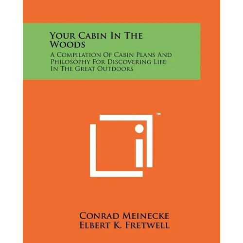 Your Cabin In The Woods: A Compilation Of Cabin Plans And Philosophy For Discovering Life In The Great Outdoors