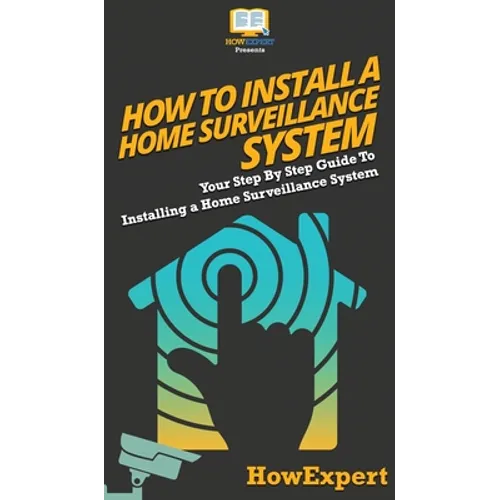 How To Install a Home Surveillance System: Your Step By Step Guide To Installing a Home Surveillance System