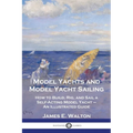 Model Yachts and Model Yacht Sailing: How to Build, Rig, and Sail a Self-Acting Model Yacht - An Illustrated Guide