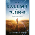 From Blue Light To True Light: Break Free From Digital Distraction and Reclaim Your Life