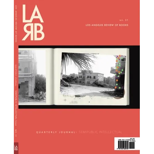 Los Angeles Review of Books Quarterly Journal: Semipublic Intellectual Issue: Semipublic Intellectual Issue