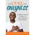 The Cure For Onlyness: A Black Man's Guide To Joy, Passion & Purpose
