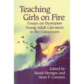 Teaching Girls on Fire: Essays on Dystopian Young Adult Literature in the Classroom