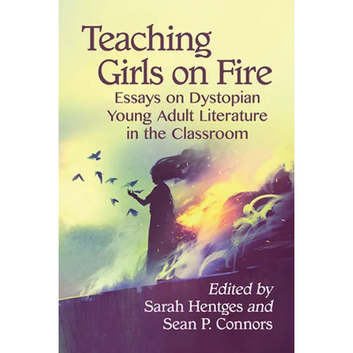 Teaching Girls on Fire: Essays on Dystopian Young Adult Literature in the Classroom