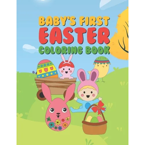 Baby's First Easter Coloring Book: 25 Fun Designs For Boys And Girls - Perfect For Very Young Children Babies Toddlers Color In Bunny Rabbits, Ducks &