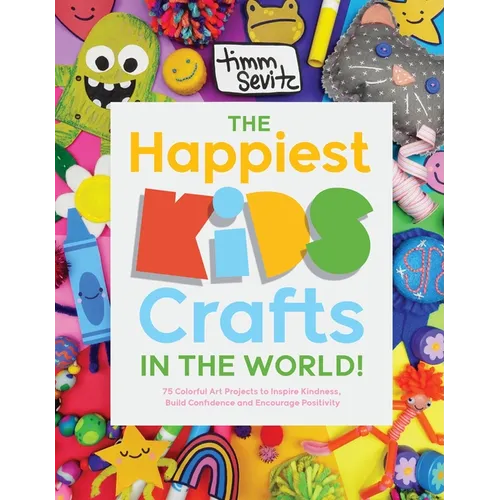 The Happiest Kids Crafts in the World!: 75 Colorful Art Projects to Inspire Kindness, Build Confidence and Encourage Positivity