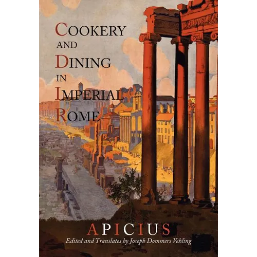 Cookery And Dining In Imperial Rome: A Bibliography, Critical Review and Translation of Apicius De Re Coquinaria