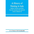 A history of painting in Italy: Umbria, Florence and Siena: from the second to the sixteenth century (Volume II)