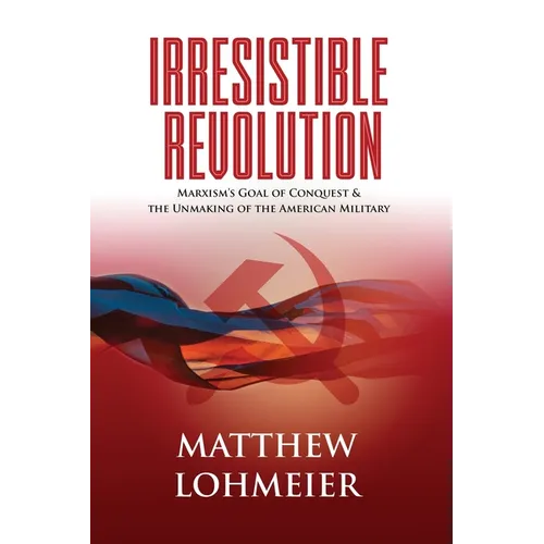 Irresistible Revolution: Marxism's Goal of Conquest & the Unmaking of the American Military