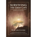 Surviving the Grief Cave: One Man's Journey Through Deep Sorrow to New Life, Love and Faith