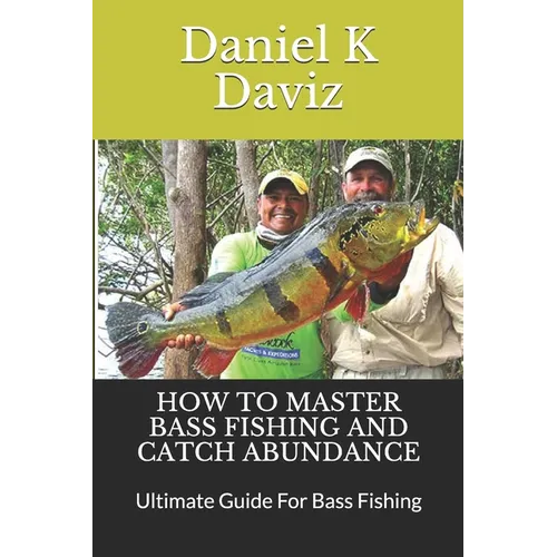 How to Master Bass Fishing and Catch Abundance: Ultimate Guide For Bass Fishing