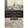 Street Diplomacy: The Politics of Slavery and Freedom in Philadelphia, 1820-1850