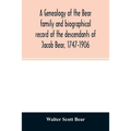 A genealogy of the Bear family and biographical record of the descendants of Jacob Bear, 1747-1906