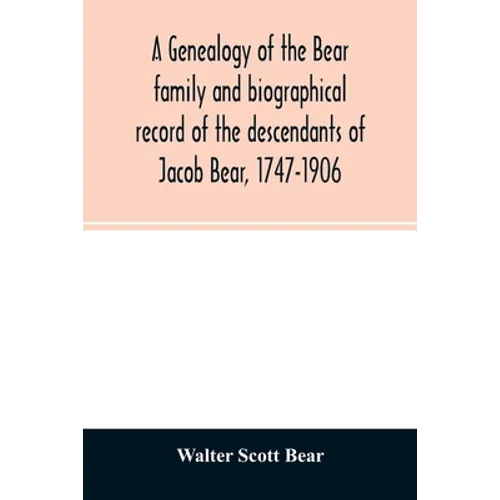 A genealogy of the Bear family and biographical record of the descendants of Jacob Bear, 1747-1906