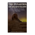 The Dynasties of Ancient Egypt: The History and Legacy of the Pharaohs from the Beginning of Egyptian Civilization to the Rise of Rome