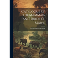 Catalogue Of The Mammals [and] Birds Of Maine