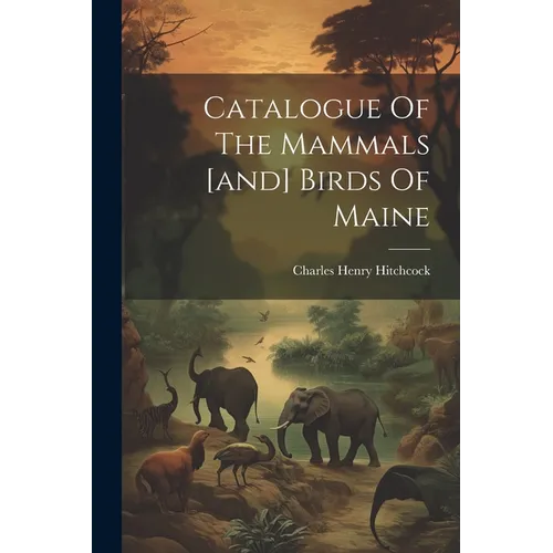 Catalogue Of The Mammals [and] Birds Of Maine
