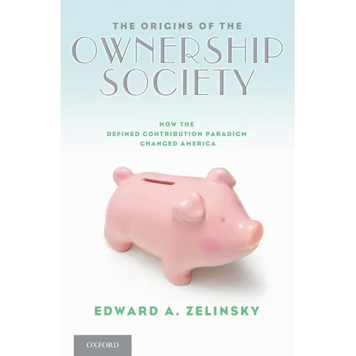 The Origins of the Ownership Society: How the Defined Contribution Paradigm Changed America