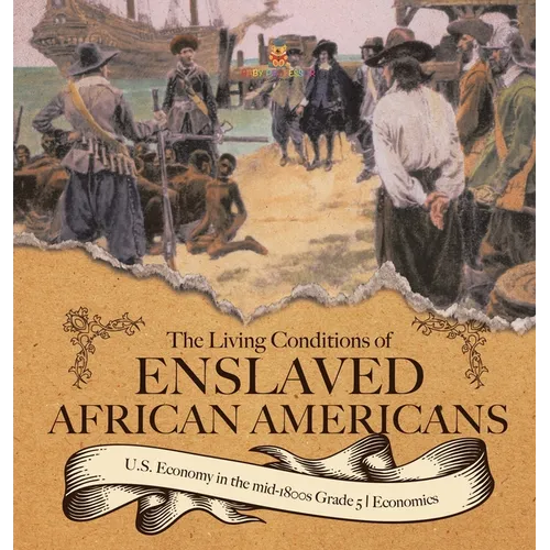 The Living Conditions of Enslaved African Americans U.S. Economy in the mid-1800s Grade 5 Economics