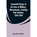 Centennial History of the Town of Millbury, Massachusetts, Including Vital Statistics, 1850-1899
