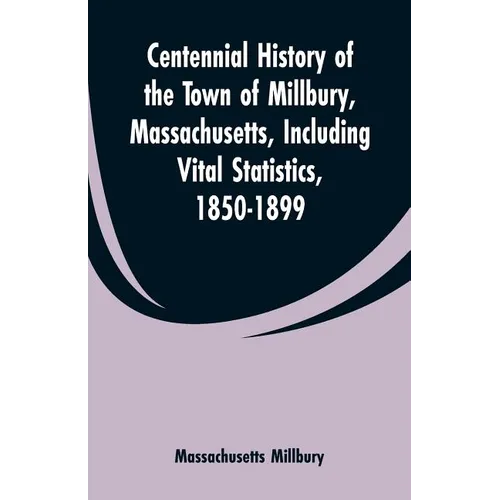 Centennial History of the Town of Millbury, Massachusetts, Including Vital Statistics, 1850-1899