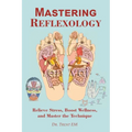 Mastering Reflexology: Relieve Stress, Boost Wellness, and Master the Technique