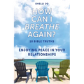 How Can I Breathe Again?: 10 Bible Truths, Enjoying Peace in Your Relationships