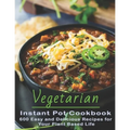 Vegetarian Instant Pot Cookbook: 600 Easy and Delicious Recipes for Your Plant Based Life