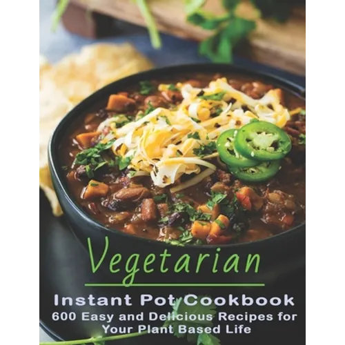 Vegetarian Instant Pot Cookbook: 600 Easy and Delicious Recipes for Your Plant Based Life